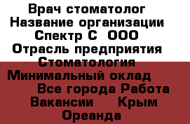 Врач-стоматолог › Название организации ­ Спектр-С, ООО › Отрасль предприятия ­ Стоматология › Минимальный оклад ­ 50 000 - Все города Работа » Вакансии   . Крым,Ореанда